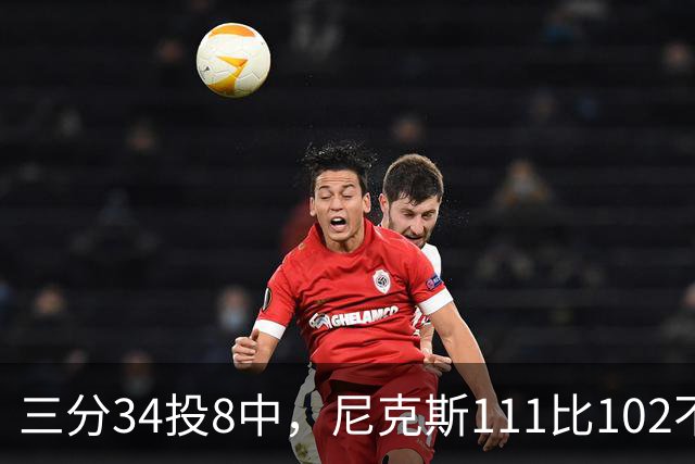 三分34投8中，尼克斯111比102不敌魔术吞下三连败