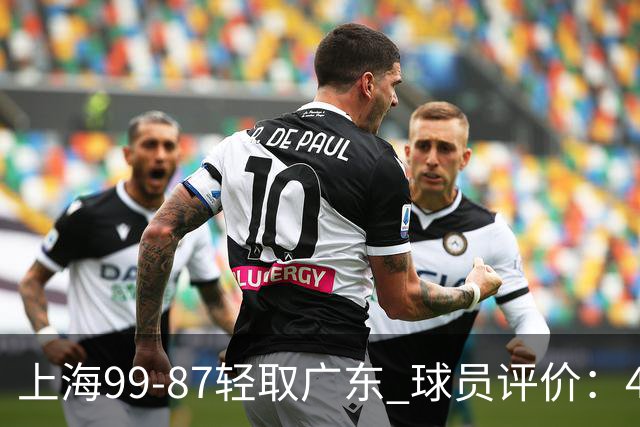 上海99-87轻取广东 球员评价：4人满分，3人及格，2人低迷