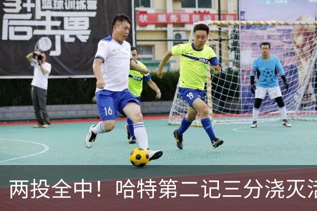 两投全中！哈特第二记三分浇灭活塞反扑，尼克斯111比97取首胜