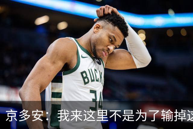 京多安：我来这里不是为了输掉这种类型的比赛的