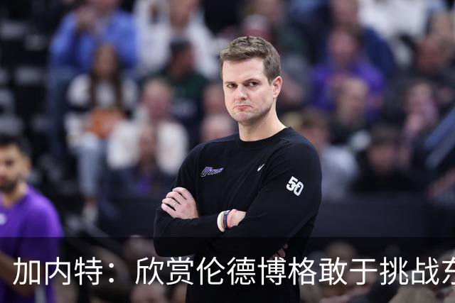 加内特：欣赏伦德博格敢于挑战东契奇 但卢卡肯定会记住这件事