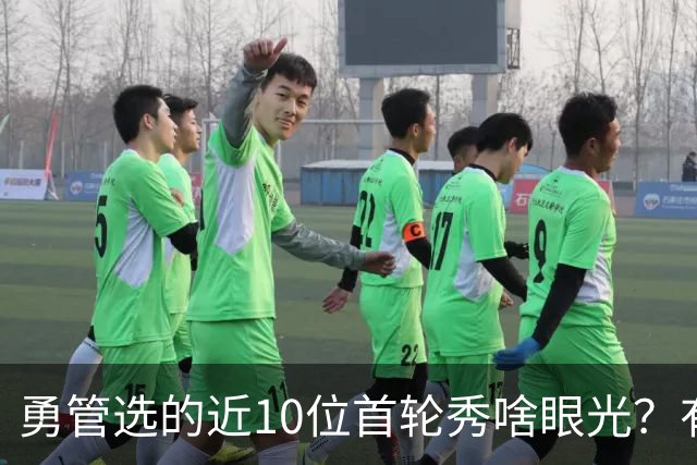 勇管选的近10位首轮秀啥眼光？有即战力&好苗子 榜眼成伤仲永代表
