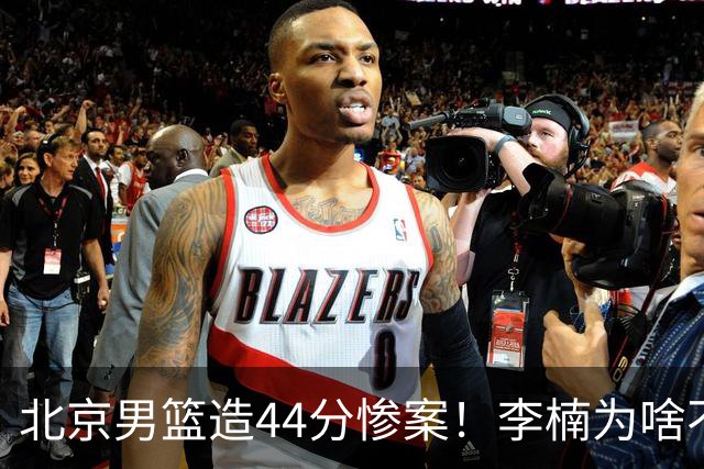 北京男篮造44分惨案！李楠为啥不肯放水？不是有仇，或是怕再被罚