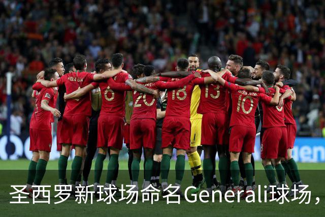 圣西罗新球场命名Generali球场，国米米兰2027年动工