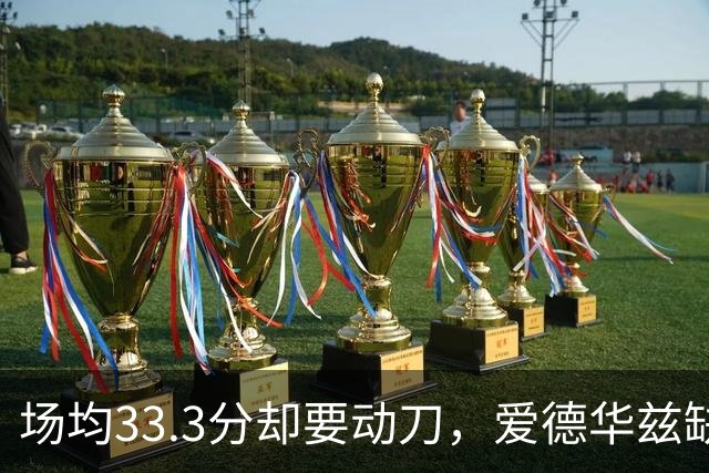 场均33.3分却要动刀，爱德华兹缺阵两个月