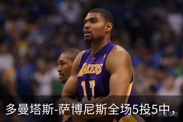 多曼塔斯-萨博尼斯全场5投5中，拿到14分18篮板8助攻