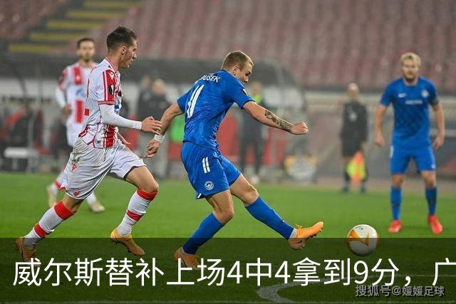 威尔斯替补上场4中4拿到9分，广厦首节31-18领先福建