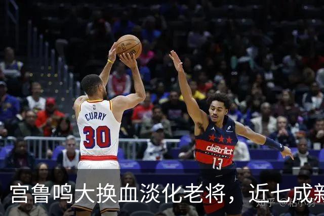 宫鲁鸣大换血淡化老将，近七成新人挑大梁，限用张子宇布局奥运