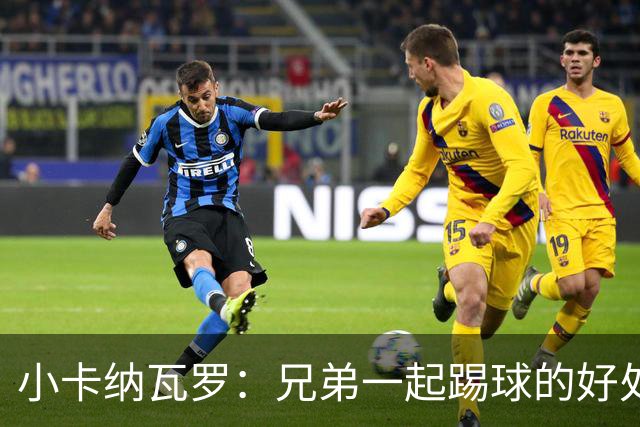 小卡纳瓦罗：兄弟一起踢球的好处？至少他不会因传球失误就骂你妈