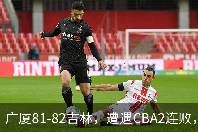 广厦81-82吉林，遭遇CBA2连败，胡金秋19分3板