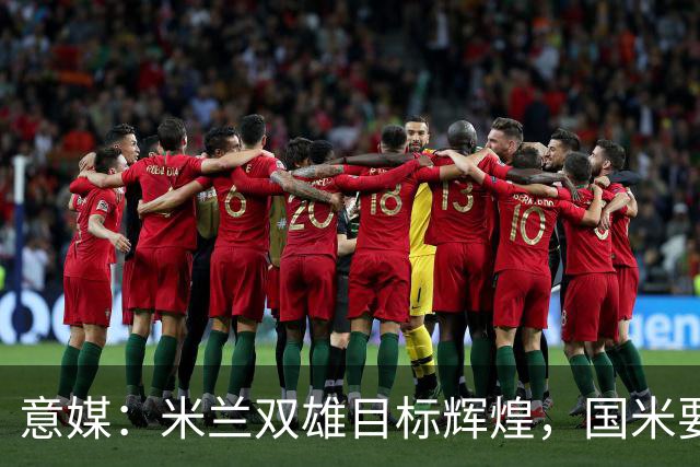 意媒：米兰双雄目标辉煌，国米要重燃雄心，米兰要长期强大