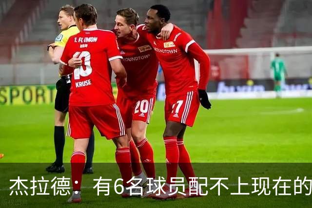 杰拉德：有6名球员配不上现在的曼联，不懂他们为何签安德雷