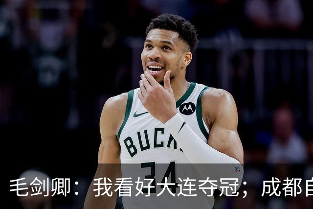 毛剑卿：我看好大连夺冠；成都自己给信心踢没了，气数已定