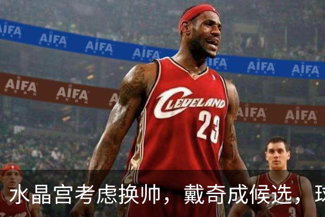 水晶宫考虑换帅，戴奇成候选，球迷嘘声送走0比2