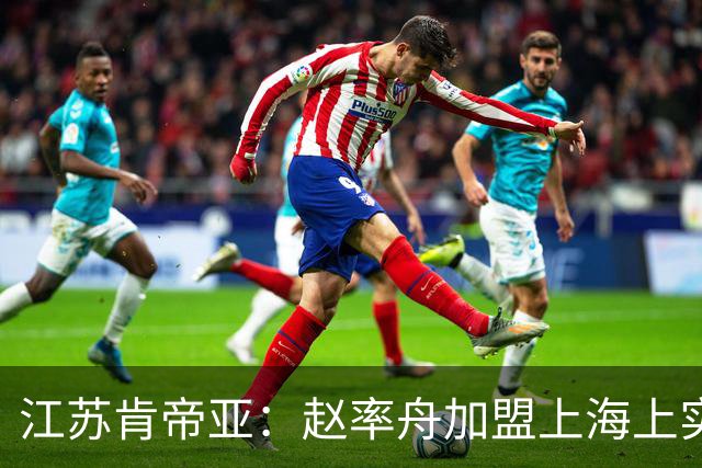 江苏肯帝亚：赵率舟加盟上海上实篮球俱乐部
