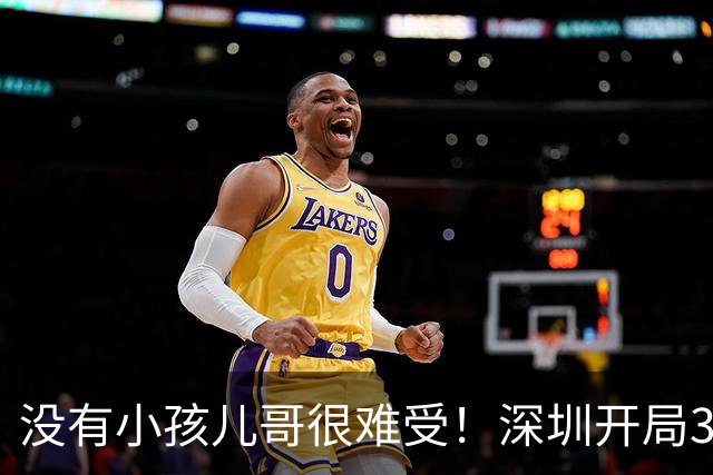 没有小孩儿哥很难受！深圳开局3分多钟一分未得 被吉林轰16-0