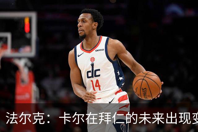 法尔克：卡尔在拜仁的未来出现变数，曼联等队正在关注其动向