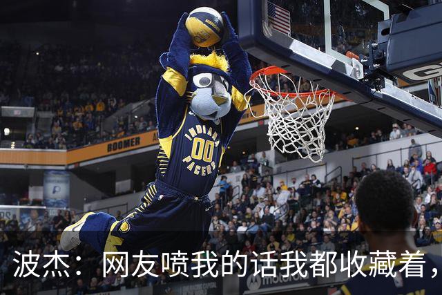 波杰：网友喷我的话我都收藏着，等我进全明星再看他们怎么说