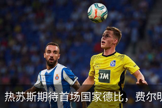 热苏斯期待首场国家德比，费尔明称裁判言论令人厌倦