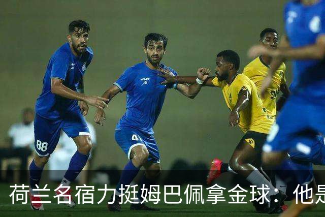 荷兰名宿力挺姆巴佩拿金球：他是目前世界最佳