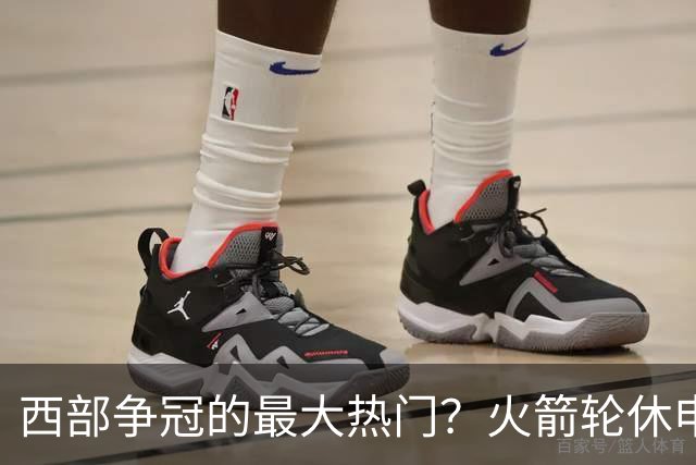 西部争冠的最大热门？火箭轮休申京照样5连胜