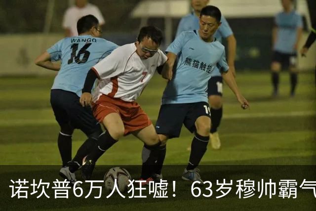诺坎普6万人狂嘘！63岁穆帅霸气侧漏：国家德比6场不败 复仇巴萨