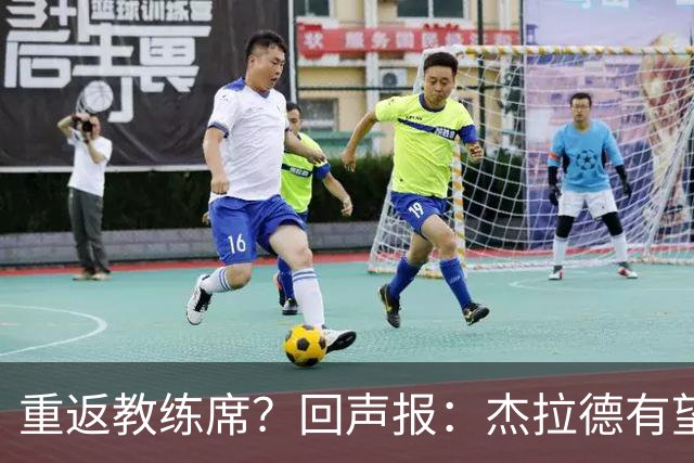 重返教练席？回声报：杰拉德有望执教英冠伯恩利，暂领跑候选名单