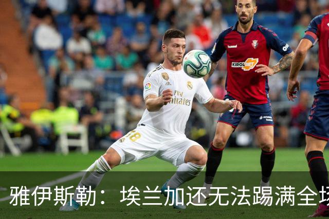 雅伊斯勒：埃兰加还无法踢满全场；帕尔多的身体仍有一些不适