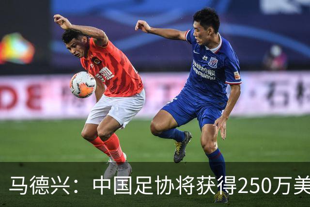 马德兴：中国足协将获得250万美元用于备战女足世界杯