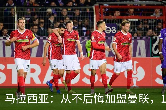 马拉西亚：从不后悔加盟曼联，1月时他们留住我又不让我上场