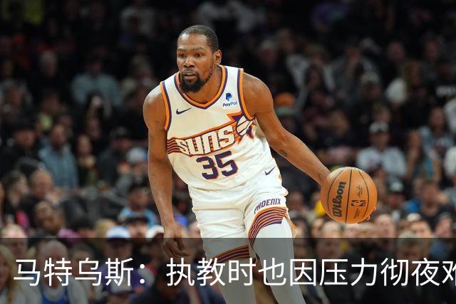 马特乌斯：执教时也因压力彻夜难眠，能理解孔帕尼崩溃