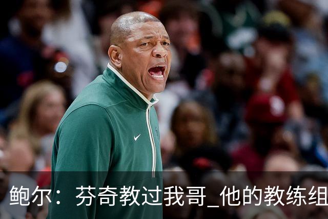 鲍尔：芬奇教过我哥 他的教练组会给出提醒 告诉我如何做好防守