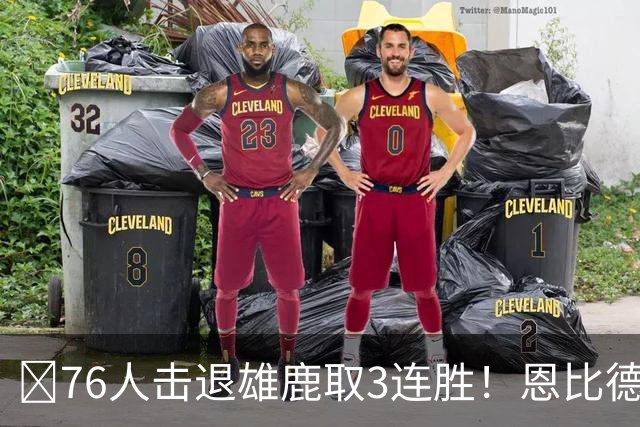🏀76人击退雄鹿取3连胜！恩比德28+11+10 詹姆斯缺阵 布朗27分