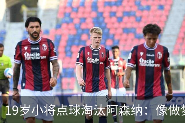 19岁小将点球淘汰阿森纳：像做梦，手机响了两三小时