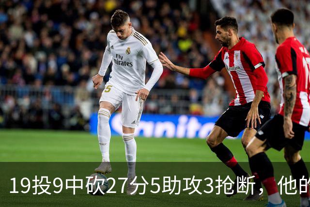 19投9中砍27分5助攻3抢断，他的正负值高达+24