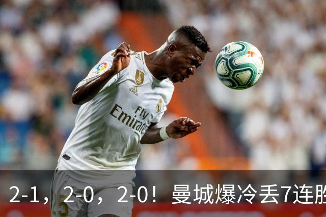 2-1，2-0，2-0！曼城爆冷丢7连胜金身，热刺8年破咒，榜首彻底乱了