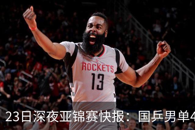 23日深夜亚锦赛快报：国乒男单4胜1负！黄友政3 2险胜，温瑞博3 2过关