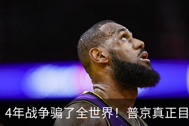 4年战争骗了全世界！普京真正目标不是乌克兰，早已开始布局