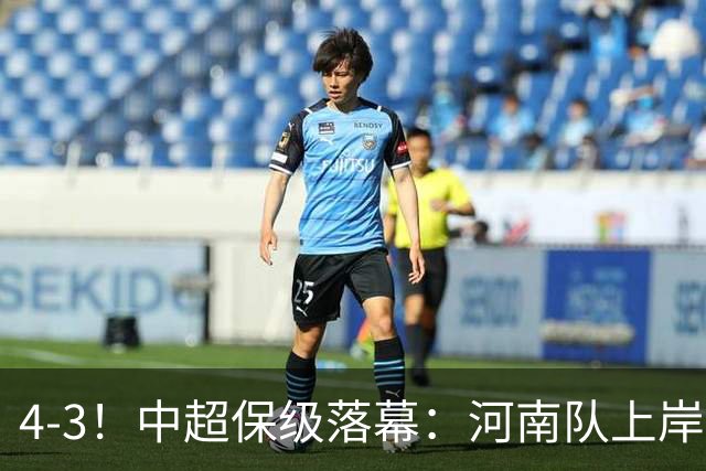 4-3！中超保级落幕：河南队上岸+两队降级！国安让3追4，20场不败