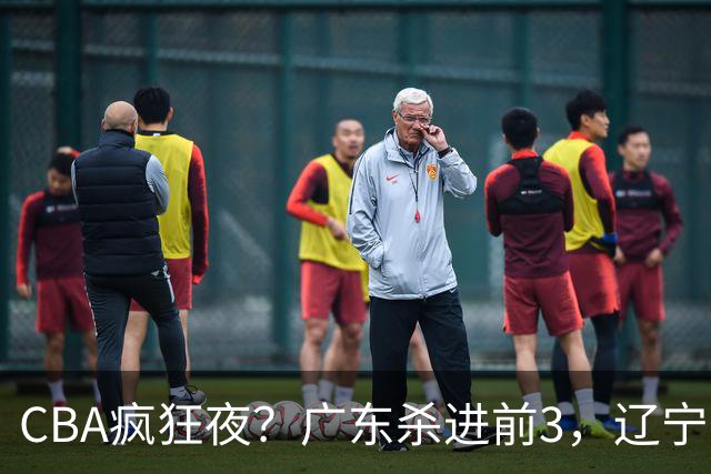 CBA疯狂夜？广东杀进前3，辽宁第6，积分榜真乱了？
