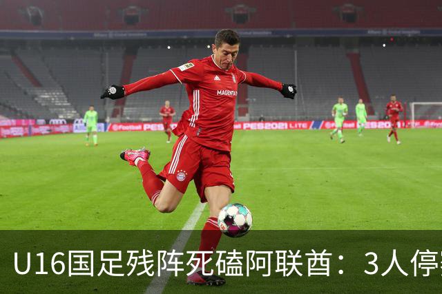 U16国足残阵死磕阿联酋：3人停赛打平就出线，袁博涵独扛的这支国少，头名和第二名是两个世界